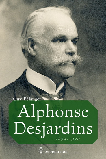 Alphonse Desjardins: 1854-1920 - GUY BÉLANGER