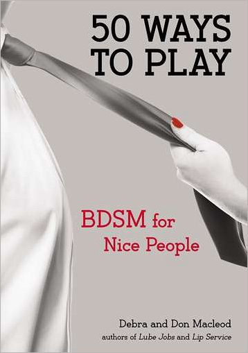 50 ways to play : BDSM for nice people - DON MACLEOD - DEBRA MACLEOD