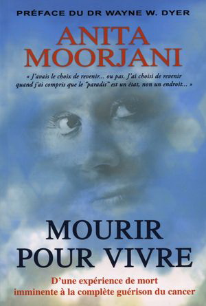 Mourir pour vivre : d&#39;une expérience de mort imminente à la complète guérison du cancer - ANITA MOORJANI