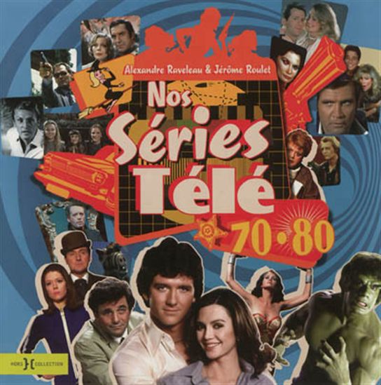 Nos séries télé 70-80 - ALEXANDRE RAVELEAU - JÉRÔME ROULET