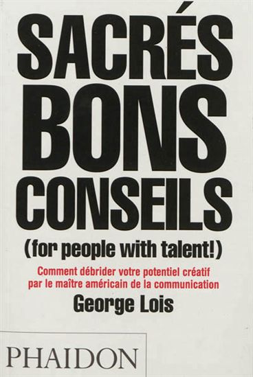 Sacrés bons conseils (for people with talent !) : comment débrider votre potentiel créatif par le maître américain de la communication - GEORGE LOIS