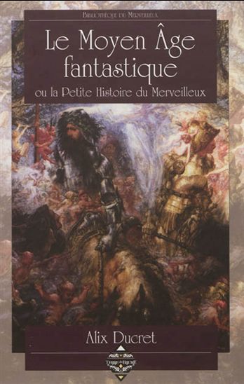 Le Moyen Age fantastique ou La petite histoire du merveilleux - ALIX DUCRET