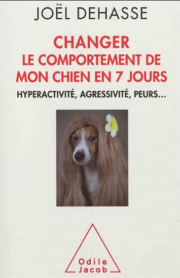 Changer le comportement de mon chien en 7 jours : hyperactivité, agressivité, peurs... - JOËL DEHASSE