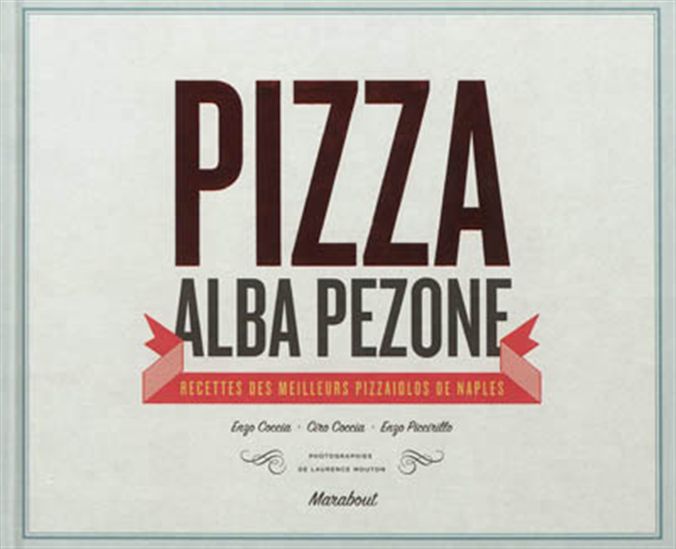 La Pizza : recettes des meilleurs pizzaiolos de Naples : Enzo Coccia, Ciro Coccia, Enzo Piccirillo - ALBA PEZONE