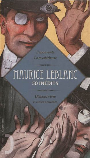 50 inédits : l'épouvante, la mystérieuse, d'abord vivre et autres nouvelles - MAURICE LEBLANC