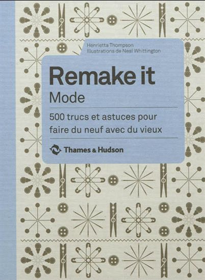Remake it Mode : 500 trucs et astuces pour faire du neuf avec du vieux - HENRIETTA THOMPSON - NEAL WHITTINGTON