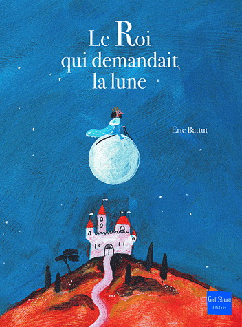 Le Roi qui demandait la lune - ÉRIC BATTUT