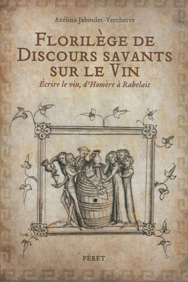 Florilège de discours savants sur le vin : écrire le vin, d&#39;Homère à Rabelais - AZÉLINA JABOULET-VERCHERRE