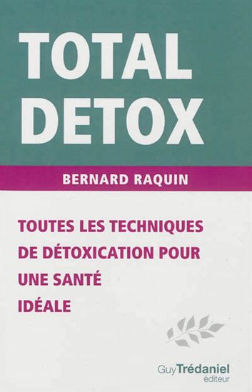 Total détox : toutes les techniques de détoxication pour une santé idéale 3e éd. - BERNARD RAQUIN