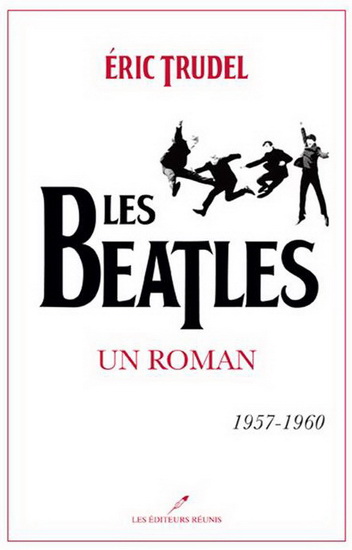 Les Beatles : un roman 1957-1960 - ÉRIC TRUDEL