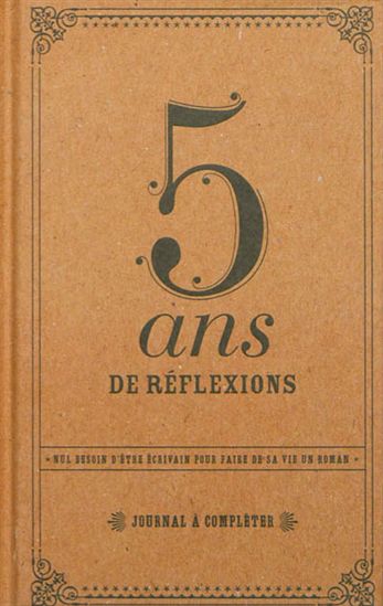 5 ans de réflexions : journal à compléter : nul besoin d&#39;être écrivain pour faire de sa vie un roman - COLLECTIF