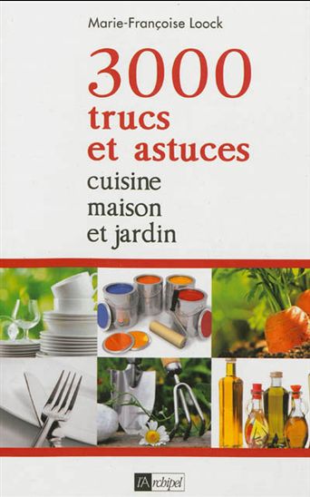 3000 trucs et astuces : cuisine, maison et jardin N. éd. - MARIE-FRANÇOISE LOOCK