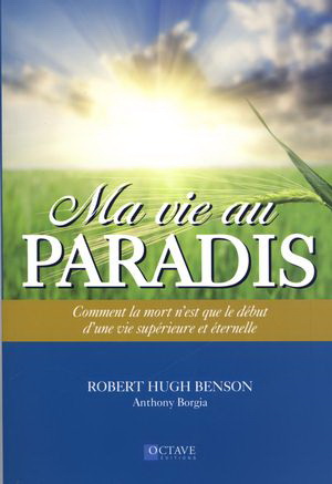 Ma vie au paradis : comment la mort n&#39;est que le début d&#39;une vie supérieure et éternelle - ROBERT HUGH BENSON - ANTHONY BORGIA