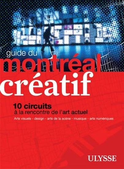 Guide du Montréal créatif : 10 circuits à la rencontre de l&#39;art actuel - COLLECTIF