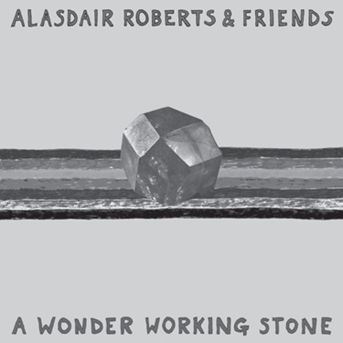 A wonder working stone - ALASDAIR ROBERTS & FRIENDS