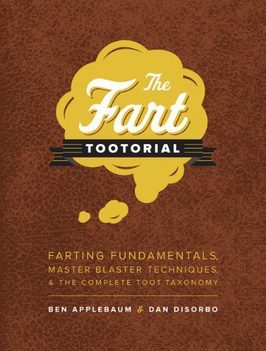 Fart tootorial: Farting fundamentals, master blaster techniques, and the complete toot taxonomy - BEN APPLEBAUM - DAN DISORBO