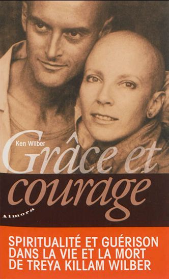 Grâce et courage : spiritualité et guérison dans la vie et la mort de Treya Killam Wilber - KEN WILBER