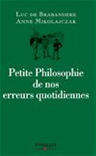 Petite philosophie de nos erreurs quotidiennes N. éd. - LUC DE BRABANDERE - ANNE MIKOLAJCZAK