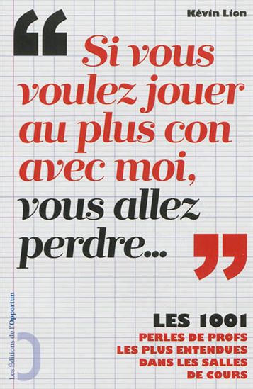 Si vous voulez jouer au plus con avec moi, vous allez perdre... : les 1001 perles de profs les plus entendues dans les salles de cours - KEVIN LION