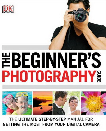 The Beginner&#39;s photography guide: The ultimate step-by-step manual for grtting the most from your digital camera - COLLECTIF