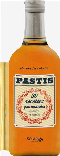 Pastis : 30 recettes gourmandes sucrées et salées - MARTINE LIZAMBARD