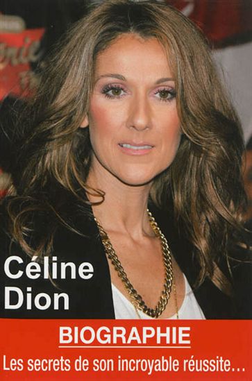 Céline Dion : biographie : les secrets de son incroyable réussite... - MARIE-FRANCE BOURGEOIS