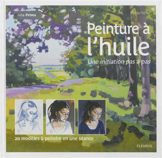 Peinture à l&#39;huile : une initiation pas à pas : 20 modèles à peindre en une séance - A. NANTEUIL