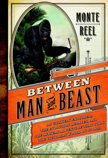 Between man and beast: An unlikely explorer, the evolution debates, and the african adventure that took the world by storm - MONTE REEL