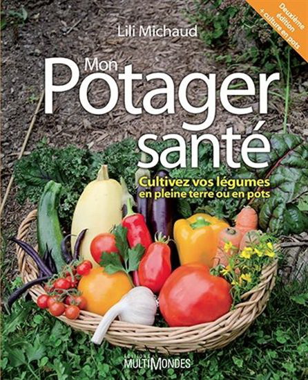 Mon potager santé : cultivez vos légumes en pleine terre ou en pots N. éd. - LILI MICHAUD
