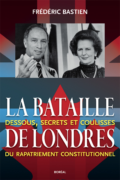 La Bataille de Londres : dessous, secrets et coulisses du rapatriement constitutionnel - FRÉDÉRIC BASTIEN