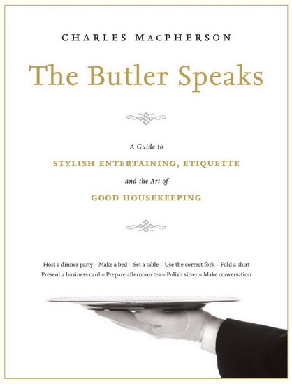The Butler speaks: A return to proper etiquette, stylish entertaining, and the art of good housekeeping - CHARLES MACPHERSON