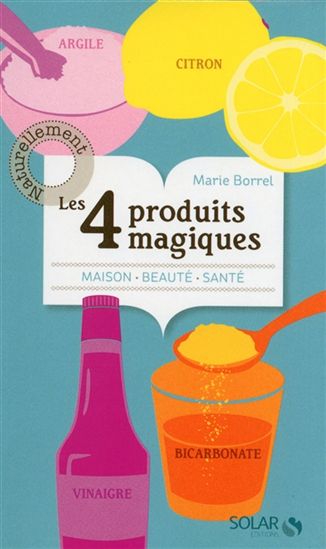 Les 4 produits magiques : citron, vinaigre, bicarbonate et argile : maison, beauté, santé - MARIE BORREL