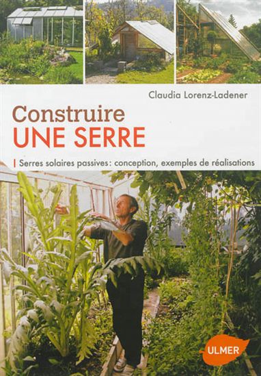 Construire une serre : serres solaires passives : conception, exemples de réalisations - CLAUDIA LORENZ-LADENER