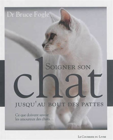 Soigner son chat jusqu&#39;au bout des pattes : ce que doivent savoir les amoureux des chats... - BRUCE FOGLE