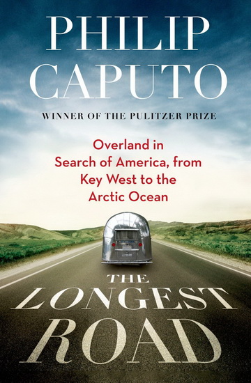 The Longest road: Overland in search of America, from Key West to Deadhorse - PHILIP CAPUTO