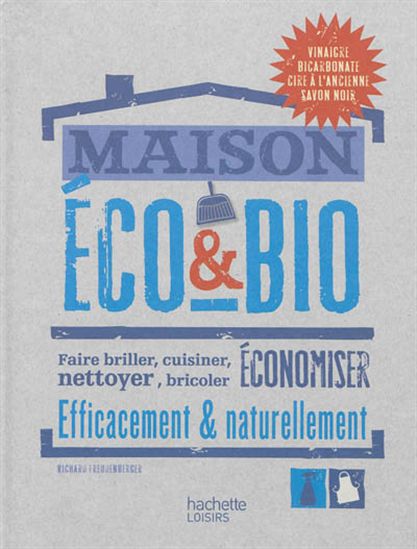 Maison éco & bio : faire briller, cuisiner, nettoyer, bricoler, économiser efficacement & naturellement - RICHARD FREUDENBERGER