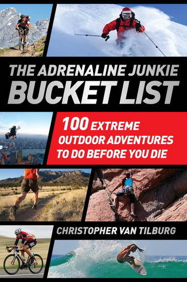 The Adrenaline junkie bucket list: 100 extreme outdoor adventures to do before you die - CHRISTOPHER VAN TILBURG