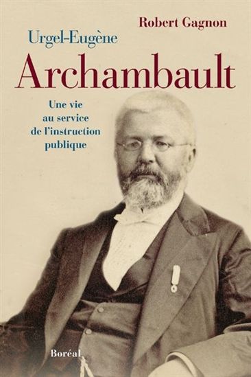 Urgel-Eugène Archambault : une vie au service de l&#39;intruction publique - ROBERT GAGNON