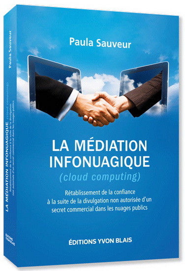 La Médiation infonuagique (cloud computing) : rétablissement de la confiance à la suite de la divulgation non autorisée d'un secret commercial dans les nuages publics - PAULA SAUVEUR