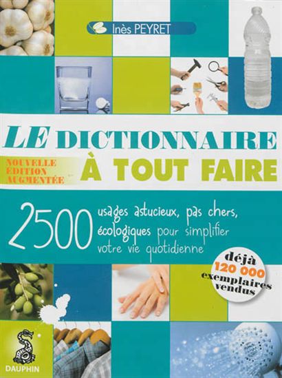 Le Dictionnaire à tout faire : 2500 trucs et astuces efficaces et utiles pour simplifier votre vie quotidienne N. éd. - INÈS PEYRET