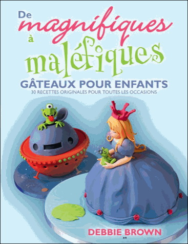 De magnifique à maléfique : gâteaux pour les enfants - DEBBIE BROWN