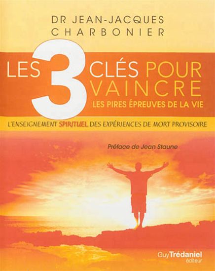 Les 3 clés pour vaincre les pires épreuves de la vie : l'enseignement spirituel des expériences de mort provisoire - JEAN-JACQUES CHARBONIER