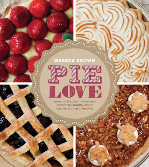 Pie love: Inventive recipes for sweet and savory pies, galettes, pastry creams, tarts, and turnovers - WARREN BROWN