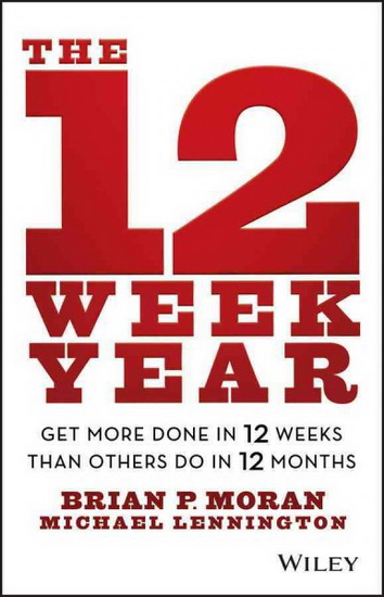 The 12 week year: Get more in 12 weeks than other do in 12 months - BRIAN P MORAN - MICHAEL LENNINGTON