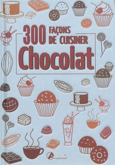 Chocolat : 300 façons de cuisiner - COLLECTIF