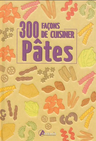 Pâtes : 300 façons de cuisiner - COLLECTIF