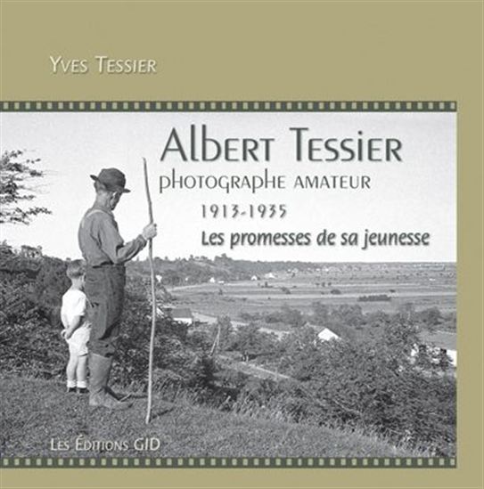Albert Tessier : photographe amateur, 1913-1935 : les promesses de sa jeunesse - YVES TESSIER