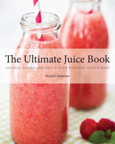 The Ultimate juice book: 350 juices, shakes & smoothies to boost you mind, mood & health - WENDY SWEETSER