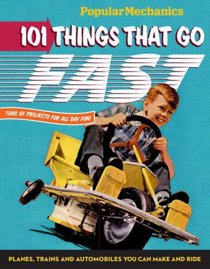 Popular Mechanics 101 things that go fast: Planes, trains and automobiles you can make and ride - COLLECTIF