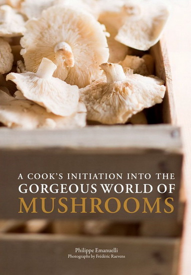 A cook&#39;s initiaton into the gorgeous world of mushrooms - PHILIPPE EMANUELLI